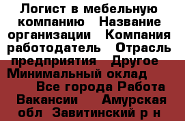 Логист в мебельную компанию › Название организации ­ Компания-работодатель › Отрасль предприятия ­ Другое › Минимальный оклад ­ 20 000 - Все города Работа » Вакансии   . Амурская обл.,Завитинский р-н